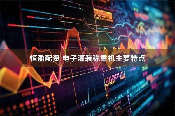 恒盈配资 电子灌装称重机主要特点