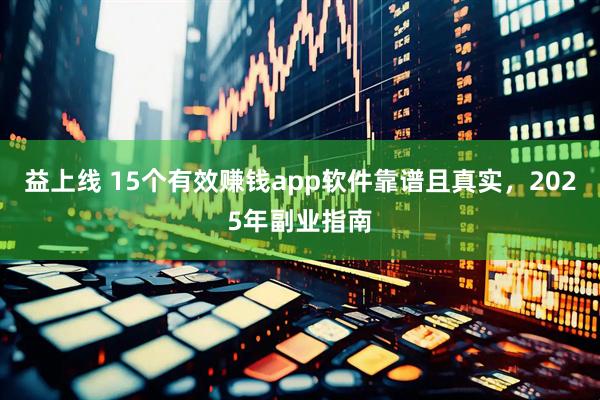 益上线 15个有效赚钱app软件靠谱且真实，2025年副业指南