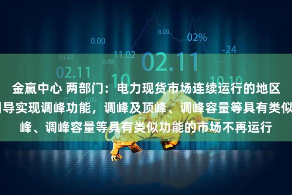 金赢中心 两部门：电力现货市场连续运行的地区适当放宽市场限价 引导实现调峰功能，调峰及顶峰、调峰容量等具有类似功能的市场不再运行