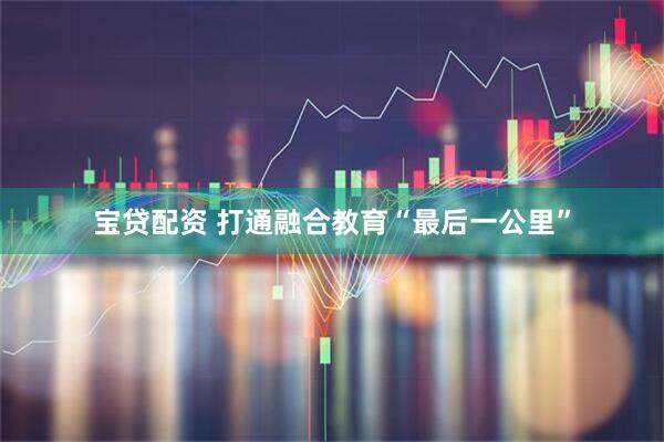 宝贷配资 打通融合教育“最后一公里”