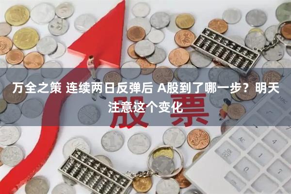 万全之策 连续两日反弹后 A股到了哪一步？明天注意这个变化